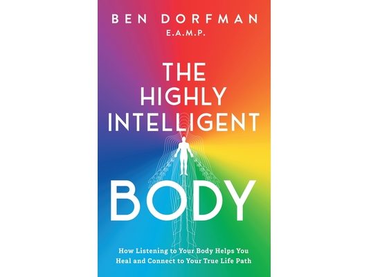 The Highly Intelligent Body: How Listening to Your Body Helps You Heal and Connect to Your True Life Path