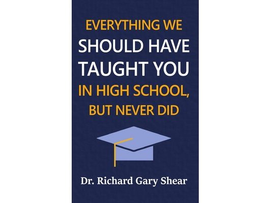 Everything We Should Have Taught You in High School, But Never Did: The Graduation Gift of Life's Most Important Lessons