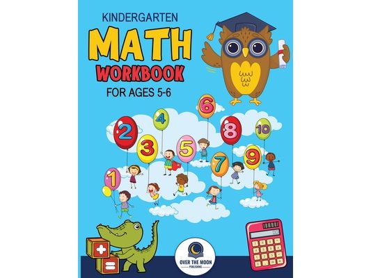 Kindergarten Math Workbook Ages 5 to 6: Mathematics Practice Book for Kids with Fun Activities to Build Math Including Addition, Subtraction, Counting