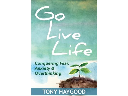 Go Live Life: Conquering Fear, Anxiety and Overthinking