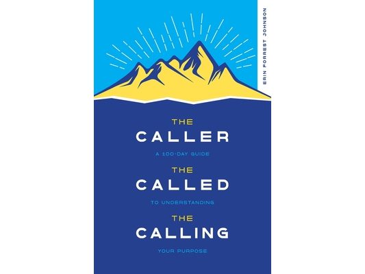 The Caller, the Called, the Calling: A 100-Day Guide to Understanding Your Purpose
