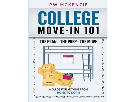 College Move-In 101 the Plan the Prep the Move: A Guide for Moving from Home to Dorm