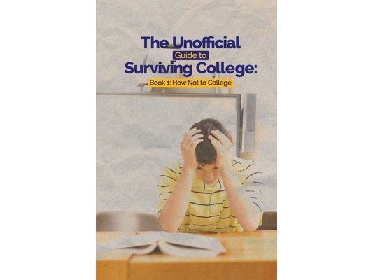 The Unofficial Guide to Surviving College: Book 1: How Not to College