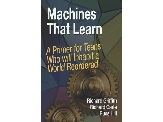 Machines That Learn: A Primer for Teens Who Will Inhabit a World Reordered