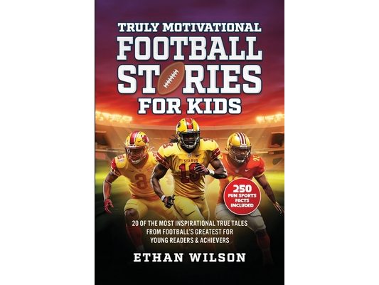 Truly Motivational Football Stories for Kids: 20 of the Most Inspirational True Tales from Football's Greatest for Young Readers & Achievers