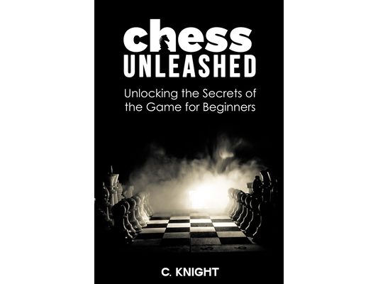 Chess Unleashed: Unlocking the Secrets of the Game for Beginners
