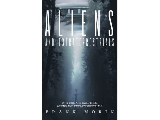 Alien's and Extraterrestrial's: Why human's call them Aliens and Extraterrestrials