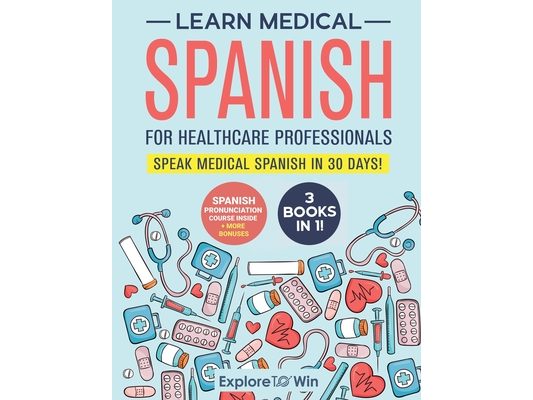 Learn Medical Spanish For Healthcare Professionals: 3 Books in 1: Speak Medical Spanish in 30 Days!