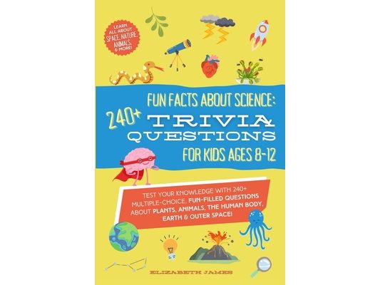 Fun Facts about Science - 240+ Trivia Questions for Kids 8-12: 240+ Trivia Questions for Kids 8-12: Discover interesting animal facts, science trivia