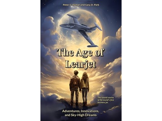The Age of Learjet: Adventures, Innovations, and Sky-High Dreams