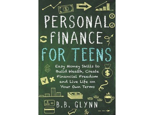Personal Finance for Teens: Easy Money Skills to Build Wealth, Create Financial Freedom and Live Life on Your Terms