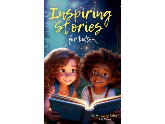 Inspiring Stories For Kids: 21 Amazing Tales to Ignite Self-Confidence, Encourage Bravery, Empower Fearlessness and Cultivate Unshakable Self-Belief