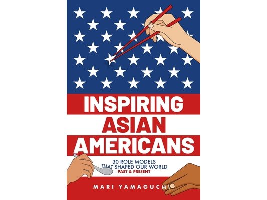 Inspiring Asian Americans: 30 Role Models That Shaped Our World -- Past & Present