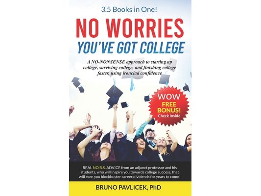 No Worries You've Got College: A NO-NONSENSE approach to starting up college, surviving college, and finishing college faster, using ironclad confiden