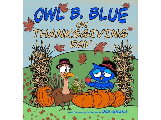 Owl B. Blue on Thanksgiving Day: A Children's Book About A Little Owl WHOOO Learns What It Means To Give Thanks And What To Be Thankful For!