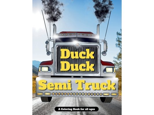 Duck Duck Semi Truck: A Semi Truck Coloring Book for All Ages