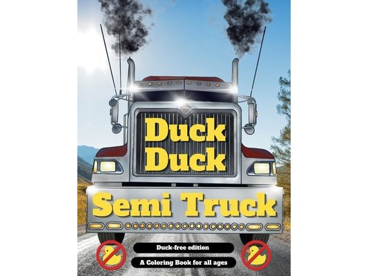 Duck Duck Semi Truck: A Semi Truck Coloring Book for All Ages Duck Free Edition