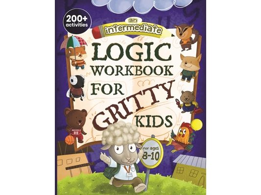 An Intermediate Logic Workbook for Gritty Kids: Spatial Reasoning, Math Puzzles, Word Games, Logic Problems, Focus Activities, Two-Player Games. (Deve
