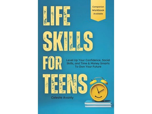 Life Skills For Teens: Level Up Your Confidence, Social Skills, and Time & Money Smarts To Own Your Future