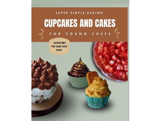 Super Simple Baking Cupcakes and Cakes for Young Chefs: Super Simple Baking Cupcakes and Cakes for Young Chefs with all instructions in pictures