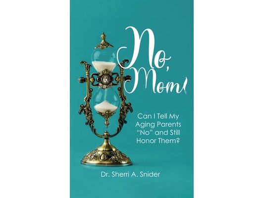 No, Mom!: Can I Tell My Aging Parents "No" and Still Honor Them?
