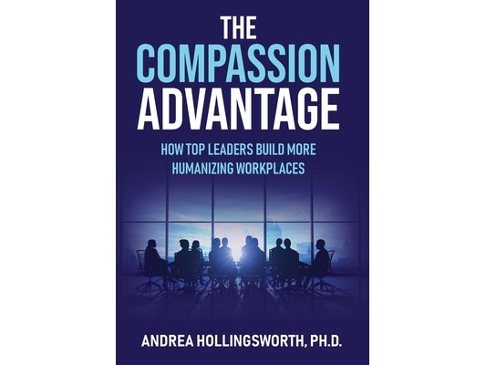 The Compassion Advantage: How Top Leaders Build More Humanizing Workplaces
