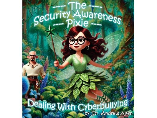 The Security Awareness Pixie - Dealing with Cyberbullying: A Guide for Improving Children's Online Safety, Privacy, and Security
