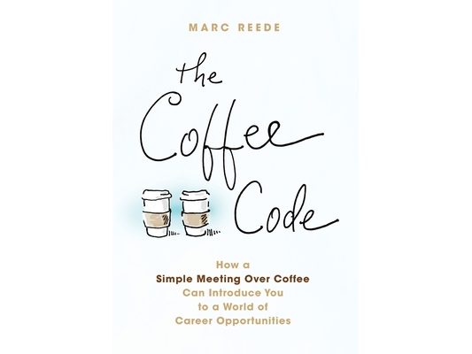 The Coffee Code: How a Simple Meeting Over Coffee Can Introduce You to a World of Career Opportunities