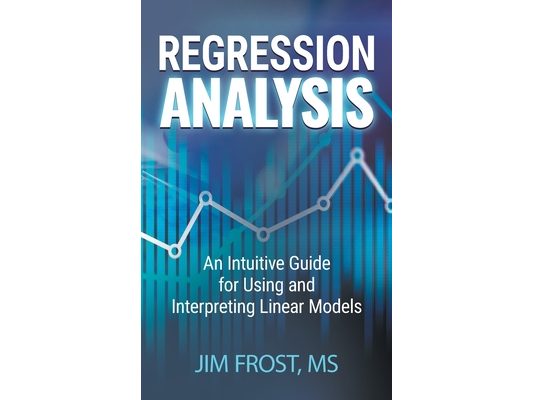 Regression Analysis: An Intuitive Guide for Using and Interpreting Linear Models