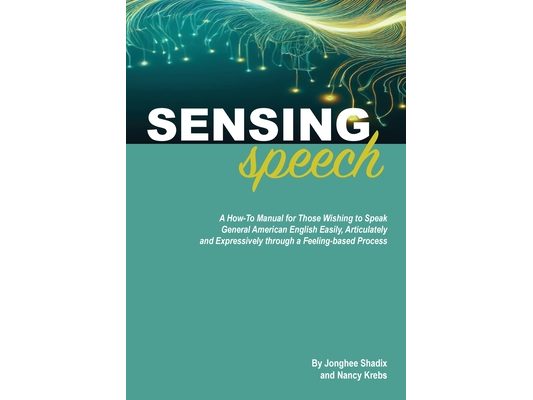 Sensing Speech: A 'How-To' Manual for Those Wishing to Speak General American English Easily, Articulately and Expressively through a Feeling-based Pr