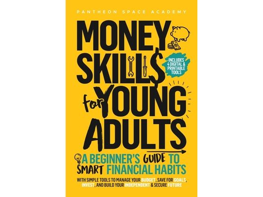 Money Skills for Young Adults: A Beginner's Guide to Smart Financial Habits, with Simple Tools to Manage Your Budget, Save for Goals, Invest, and Buil