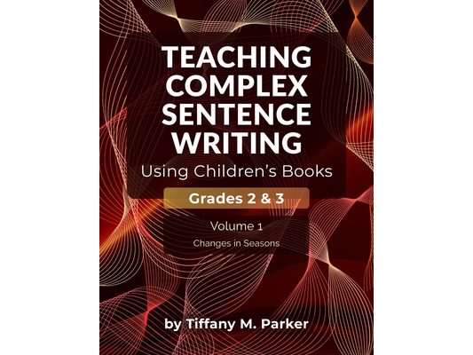 Teaching Complex Sentence Writing Using Children's Books: Grades 2 & 3 Volume 1: Changes in Seasons