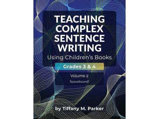 Teaching Complex Sentence Writing Using Children's Books: Grades 3 & 4 Volume 2: Spacebound!