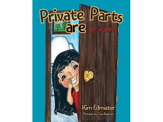 Private Parts Are Private: Teaching Essential Body Safety Skills: Body Boundaries, Safe Touch, Consent, What to Say, What to Do, and Who to Tell