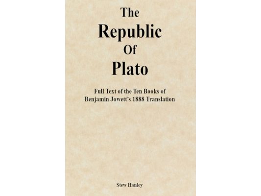 The Republic of Plato: Full Text of the Ten Books of Benjamin Jowett's 1888 Translation