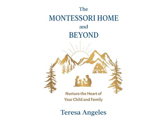 The Montessori Home and Beyond: Nurture the Heart of Your Child and Family