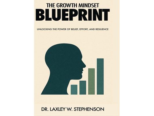 The Growth Mindset Blue Print: Unlocking the Power of Belief, Effort, and Resilience