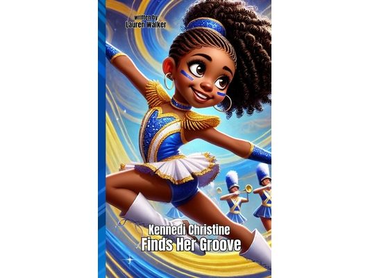 Kennedi Christine Finds Her Groove: An Inspiring Majorette Dance Story About Strength, Self-Discovery, and Passion: Perfect for Kids Who Love to Move