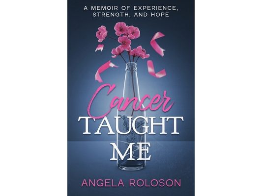 Cancer Taught Me: A Memoir of Experience, Strength, and Hope