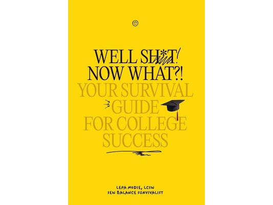 Well Sh*t! Now What?! Your Survival Guide for College Success: Your Survival Guide for College Success
