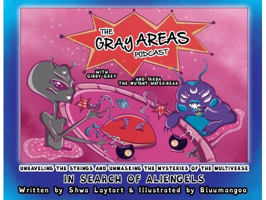 The Gray Areas Podcast with Gibby Grey and Tarda the Mutant Water-Bear: In Search of Aliengels
