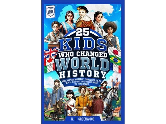 25 Kids Who Changed World History: Short, Inspiring Biographies from Outside the U.S. with Illustrations and Discussion Guides for Young Readers