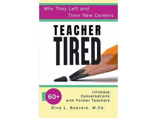 Teacher Tired: Why They Left and Their New Careers: 60+ Intimate Conversations with Former Teachers