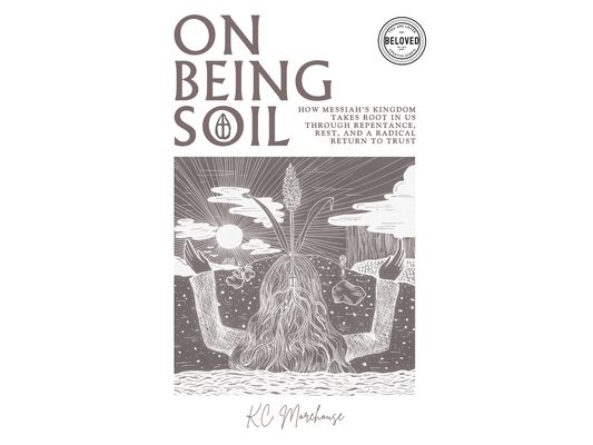 On Being Soil: How Messiah's Kingdom Takes Root Through Repentance, Rest, and a Radical Return to Trust