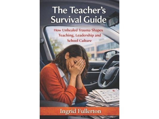 The Teacher's Survival Guide: How Unhealed Trauma Shapes Teaching, Leadership, and School Culture