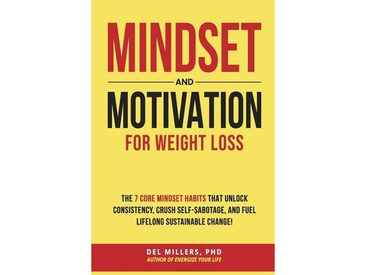 Mindset and Motivation for Weight Loss: The 7 Core Mindset Habits That Unlock Consistency, Crush Self-Sabotage, and Fuel Lifelong Sustainable Change!
