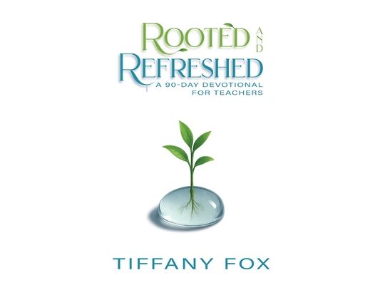 Rooted and Refreshed: A 90-Day Devotional for Teachers Scripture-Based Faith and Encouragement for Educators Gift for Teachers