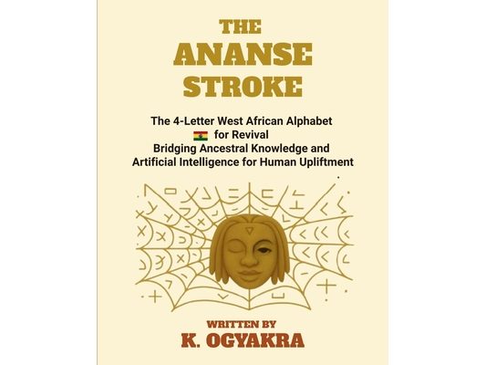 The Ananse Stroke: The 4- Letter West African Alphabet for Revival. Bridging Ancestral Knowledge and Artificial Intelligence for Human Upliftment