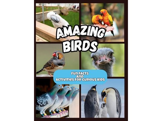 Amazing Birds - Fun Facts and Activities for Curious Kids: Discover Incredible Bird Facts, Feathered Creatures, and the Wonders of the Sky with Activi