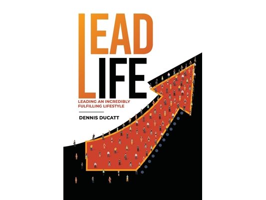 Lead Life: Leading an Incredibly Fulfilling Lifestyle